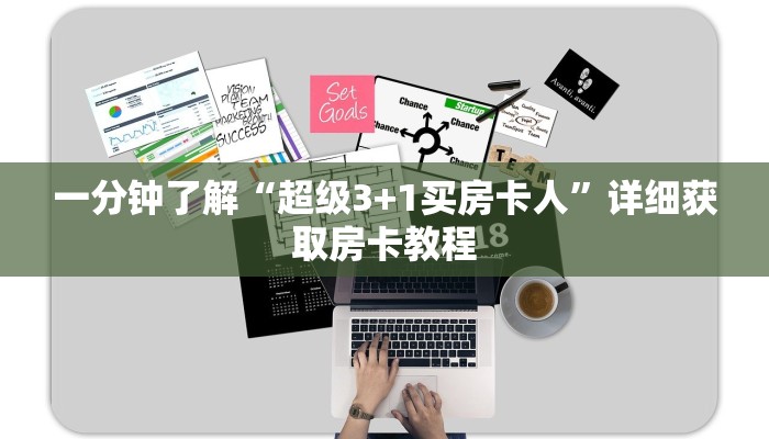 一分钟了解“超级3+1买房卡人”详细获取房卡教程