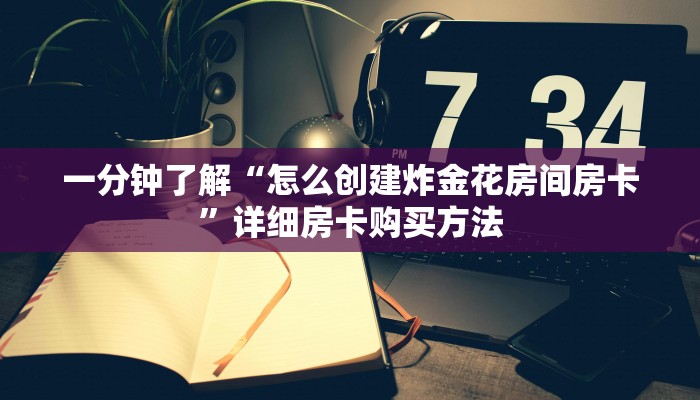 一分钟了解“怎么创建炸金花房间房卡”详细房卡购买方法