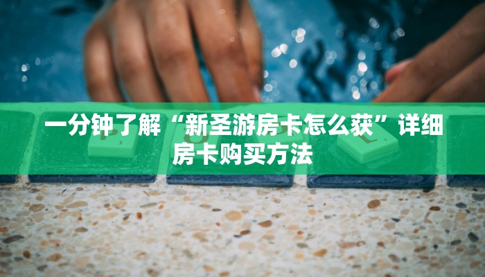 一分钟了解“新圣游房卡怎么获”详细房卡购买方法