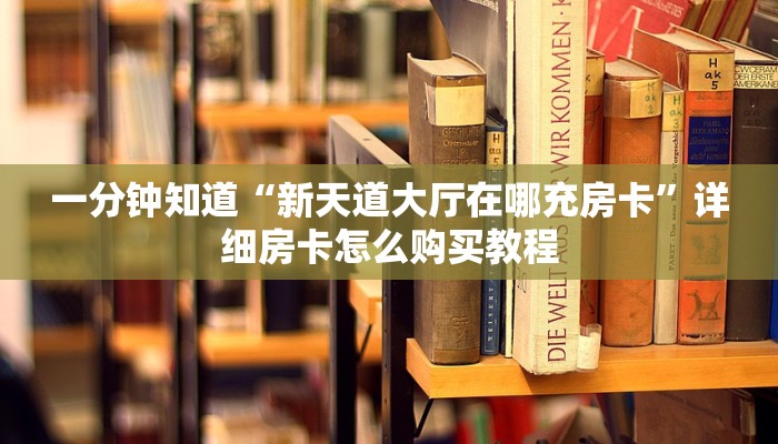 一分钟知道“新天道大厅在哪充房卡”详细房卡怎么购买教程