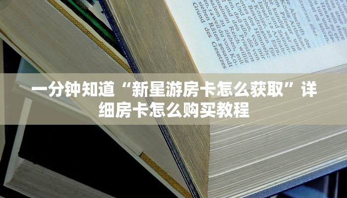 一分钟知道“新星游房卡怎么获取”详细房卡怎么购买教程