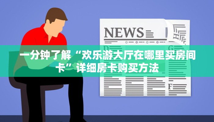 一分钟了解“欢乐游大厅在哪里买房间卡”详细房卡购买方法 一分钟了解“欢乐游大厅在哪里买房间卡”详细房卡购买方法