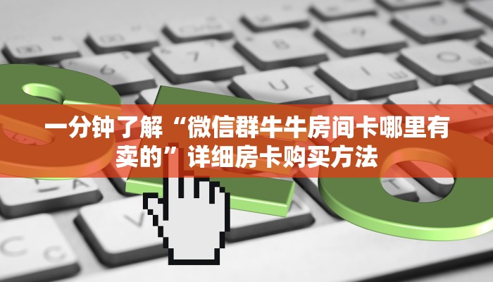一分钟了解“微信群牛牛房间卡哪里有卖的”详细房卡购买方法 一分钟了解“微信群牛牛房间卡哪里有卖的”详细房卡购买方法