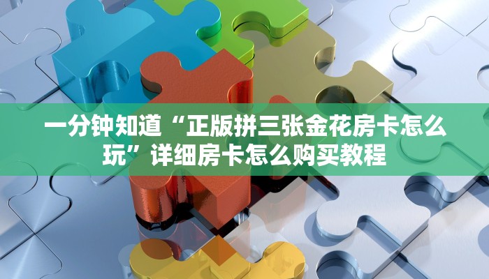 一分钟知道“正版拼三张金花房卡怎么玩”详细房卡怎么购买教程