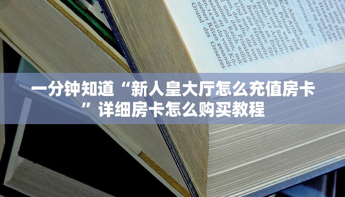 一分钟知道“新人皇大厅怎么充值房卡”详细房卡怎么购买教程