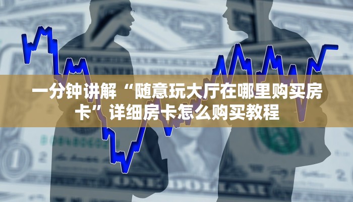 一分钟讲解“随意玩大厅在哪里购买房卡”详细房卡怎么购买教程