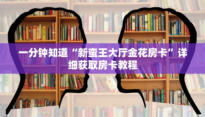 一分钟知道“新蛮王大厅金花房卡”详细获取房卡教程
