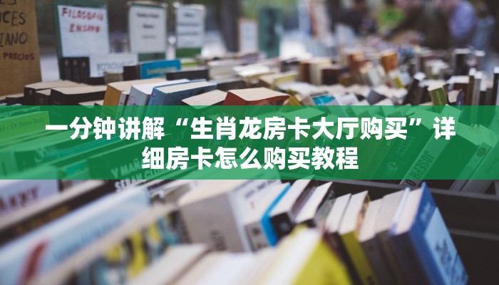一分钟讲解“生肖龙房卡大厅购买”详细房卡怎么购买教程