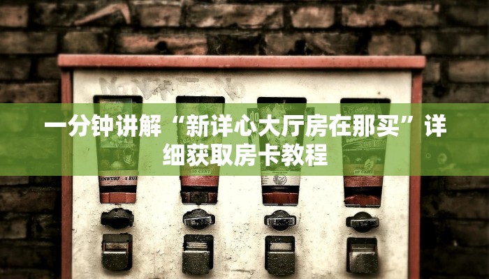 一分钟讲解“新详心大厅房在那买”详细获取房卡教程