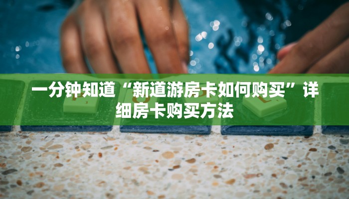 一分钟知道“新道游房卡如何购买”详细房卡购买方法