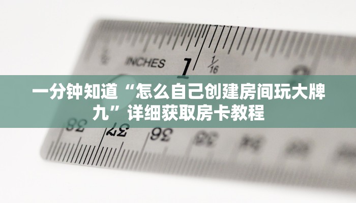 一分钟知道“怎么自己创建房间玩大牌九”详细获取房卡教程 一分钟知道“怎么自己创建房间玩大牌九”详细获取房卡教程