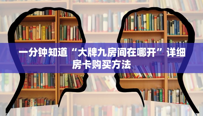 一分钟知道“大牌九房间在哪开”详细房卡购买方法