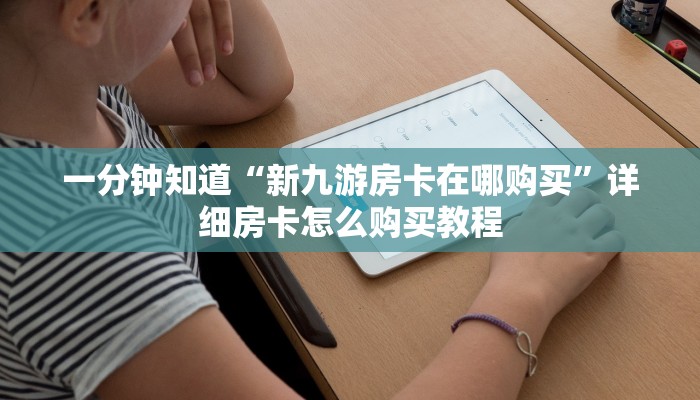 一分钟知道“新九游房卡在哪购买”详细房卡怎么购买教程