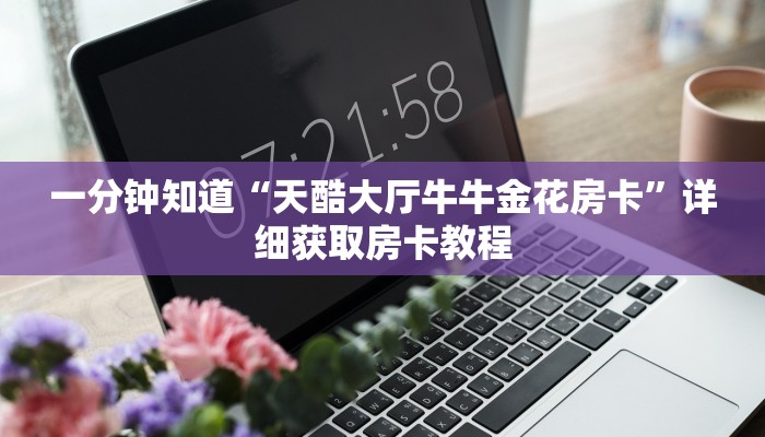一分钟知道“天酷大厅牛牛金花房卡”详细获取房卡教程