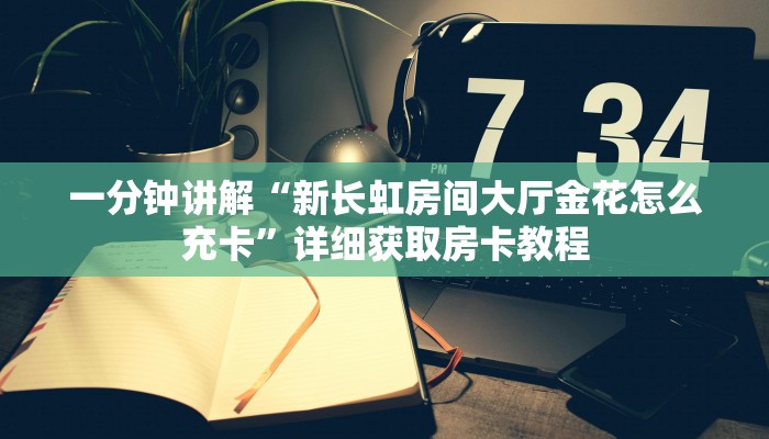 一分钟讲解“新长虹房间大厅金花怎么充卡”详细获取房卡教程