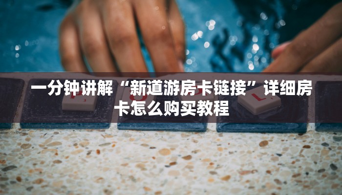 一分钟讲解“新道游房卡链接”详细房卡怎么购买教程