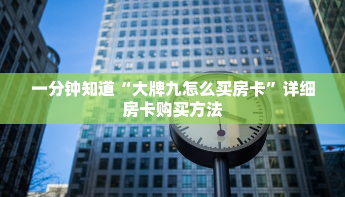 一分钟知道“大牌九怎么买房卡”详细房卡购买方法 一分钟知道“大牌九怎么买房卡”详细房卡购买方法
