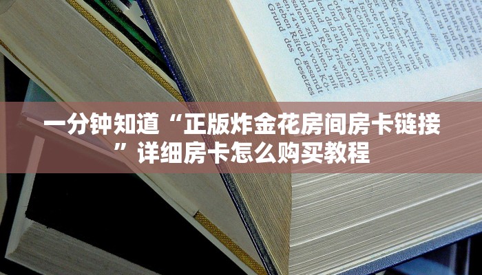 一分钟知道“正版炸金花房间房卡链接”详细房卡怎么购买教程 一分钟知道“正版炸金花房间房卡链接”详细房卡怎么购买教程