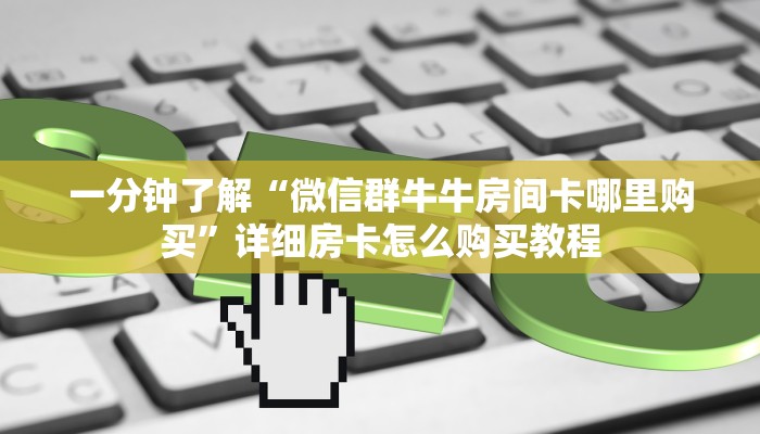 一分钟了解“微信群牛牛房间卡哪里购买”详细房卡怎么购买教程 一分钟了解“微信群牛牛房间卡哪里购买”详细房卡怎么购买教程