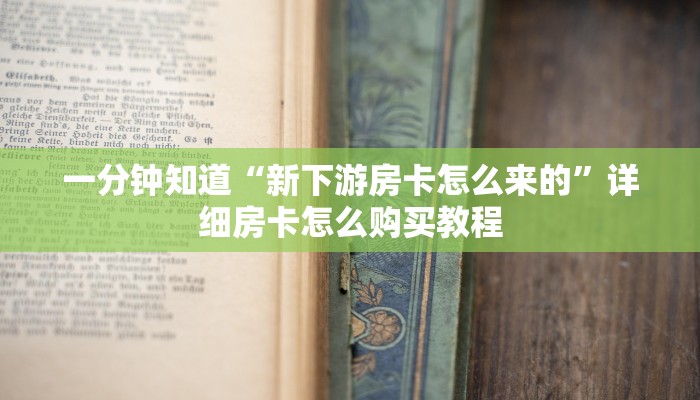 一分钟知道“新下游房卡怎么来的”详细房卡怎么购买教程