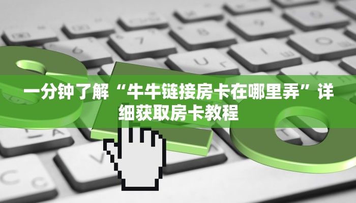 一分钟了解“牛牛链接房卡在哪里弄”详细获取房卡教程