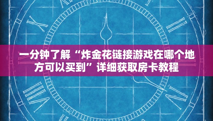 一分钟了解“炸金花链接游戏在哪个地方可以买到”详细获取房卡教程