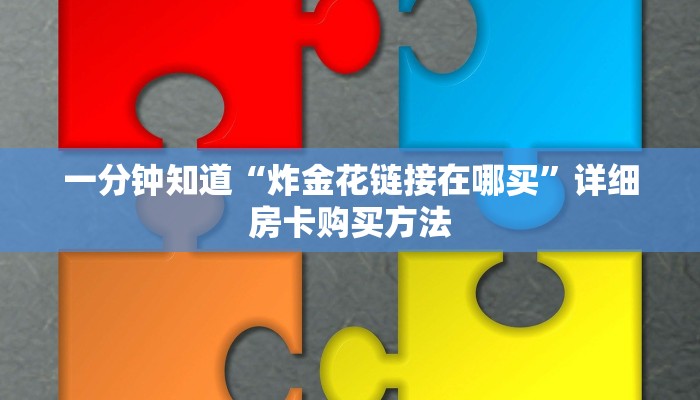 一分钟知道“炸金花链接在哪买”详细房卡购买方法