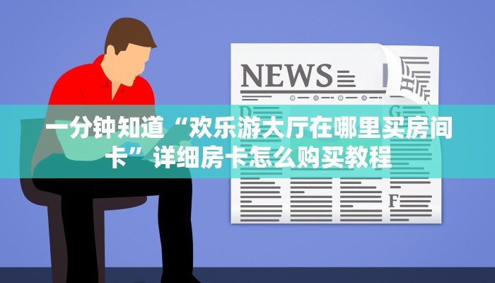 一分钟了解“微信牛牛房间房卡怎么买房卡”教程房卡分享