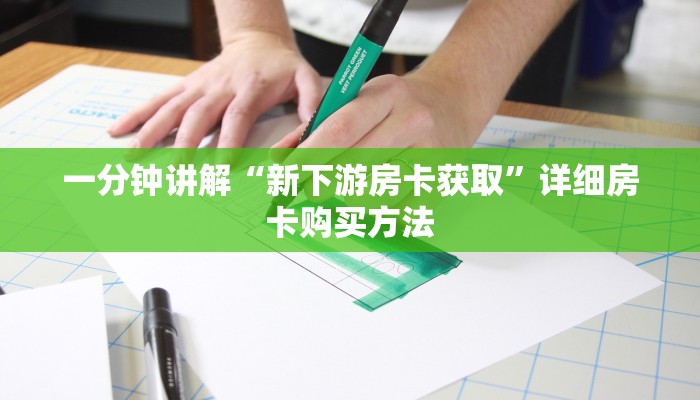一分钟讲解“新下游房卡获取”详细房卡购买方法 一分钟讲解“新下游房卡获取”详细房卡购买方法