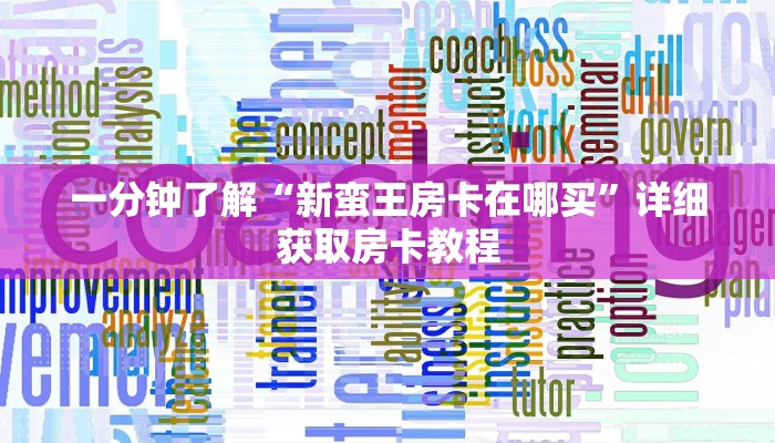 一分钟了解“新蛮王房卡在哪买”详细获取房卡教程
