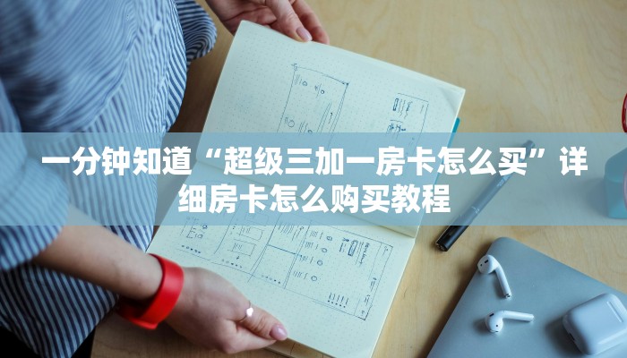 一分钟知道“超级三加一房卡怎么买”详细房卡怎么购买教程