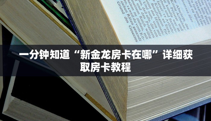 一分钟知道“新金龙房卡在哪”详细获取房卡教程