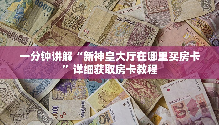 一分钟讲解“新神皇大厅在哪里买房卡”详细获取房卡教程