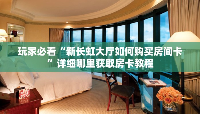 玩家必看“新长虹大厅如何购买房间卡”详细哪里获取房卡教程