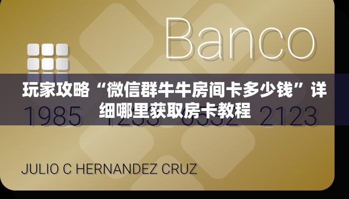 玩家攻略“微信群牛牛房间卡多少钱”详细哪里获取房卡教程
