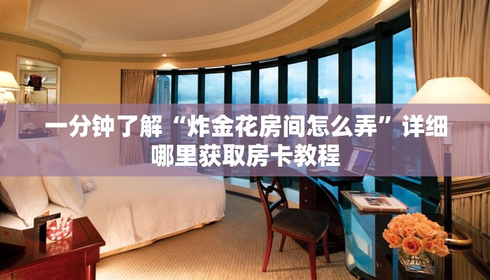 一分钟了解“炸金花房间怎么弄”详细哪里获取房卡教程