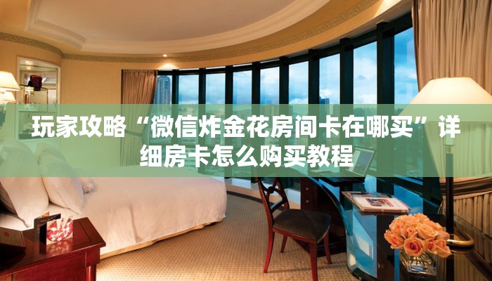 一分钟了解“微信群炸金花房卡去哪里购买”详细哪里获取房卡教程