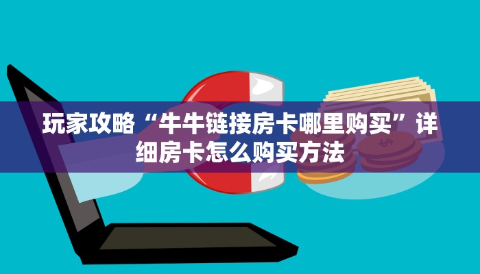 玩家攻略“牛牛链接房卡哪里购买”详细房卡怎么购买方法 玩家攻略“牛牛链接房卡哪里购买”详细房卡怎么购买方法