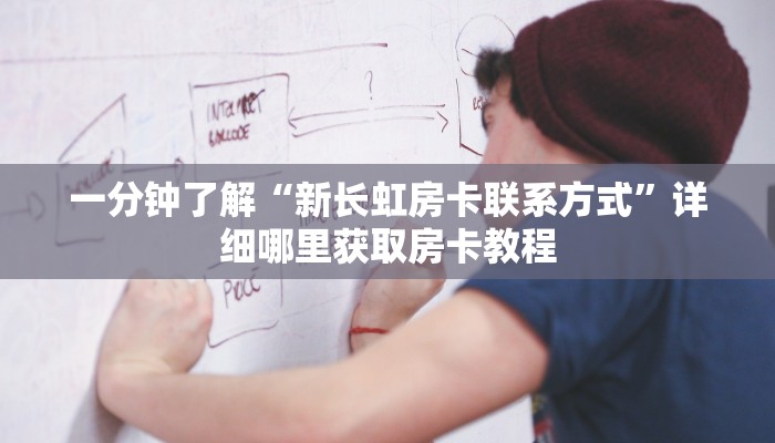 一分钟了解“新长虹房卡联系方式”详细哪里获取房卡教程 一分钟了解“新长虹房卡联系方式”详细哪里获取房卡教程