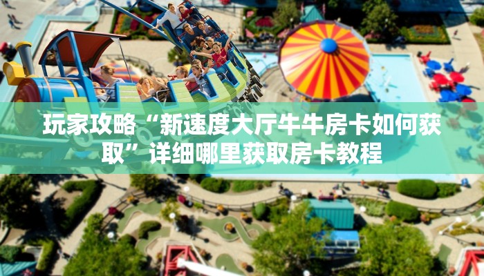 玩家攻略“新速度大厅牛牛房卡如何获取”详细哪里获取房卡教程 玩家攻略“新速度大厅牛牛房卡如何获取”详细哪里获取房卡教程