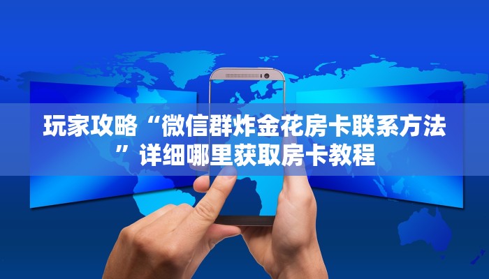 玩家攻略“微信群炸金花房卡联系方法”详细哪里获取房卡教程 玩家攻略“微信群炸金花房卡联系方法”详细哪里获取房卡教程