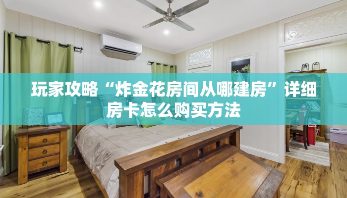 玩家攻略“炸金花房间从哪建房”详细房卡怎么购买方法 玩家攻略“炸金花房间从哪建房”详细房卡怎么购买方法