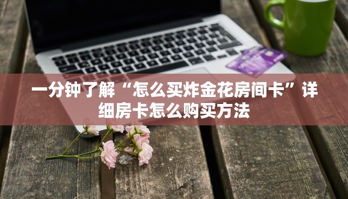 一分钟了解“怎么买炸金花房间卡”详细房卡怎么购买方法 一分钟了解“怎么买炸金花房间卡”详细房卡怎么购买方法