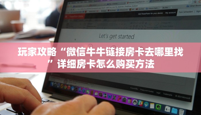 玩家攻略“微信牛牛链接房卡去哪里找”详细房卡怎么购买方法