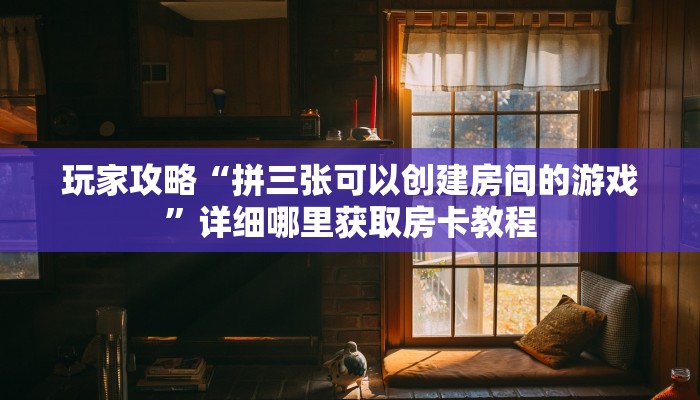 玩家攻略“拼三张可以创建房间的游戏”详细哪里获取房卡教程