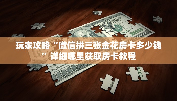 玩家攻略“微信拼三张金花房卡多少钱”详细哪里获取房卡教程