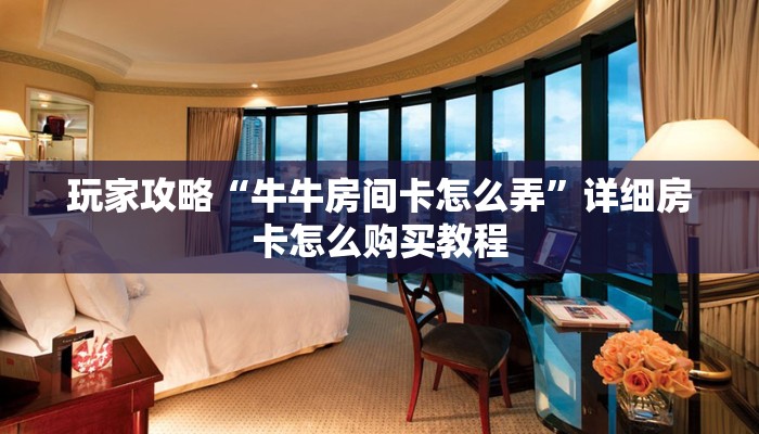 玩家攻略“微信牛牛群房卡怎么弄”房卡购买教程方法