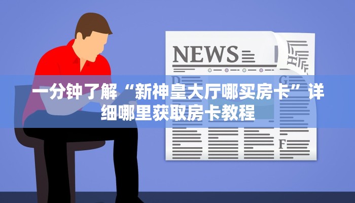 一分钟了解“新神皇大厅哪买房卡”详细哪里获取房卡教程