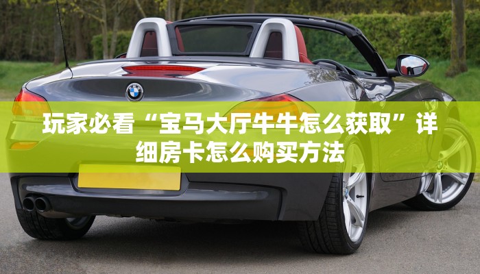 玩家必看“宝马大厅牛牛怎么获取”详细房卡怎么购买方法