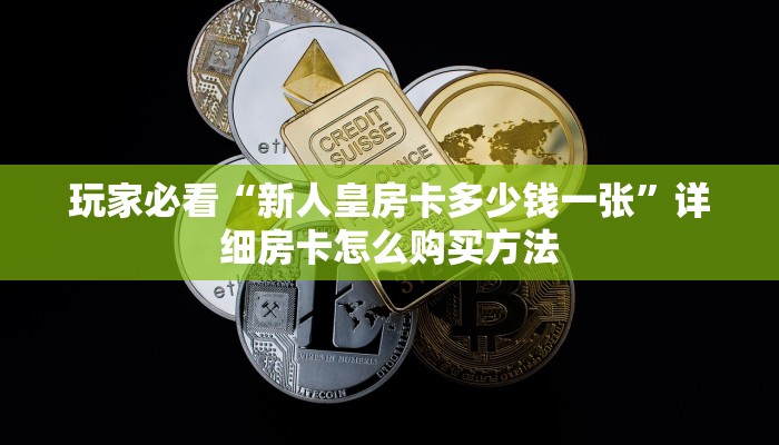 玩家必看“新人皇房卡多少钱一张”详细房卡怎么购买方法